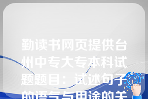 勤读书网页提供台州中专大专本科试题题目：试述句子的语气与用途的关系。