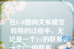 在E-R图向关系模型转换的过程中，无论是一个1:1的联系，一个1：的联系，还是一个m：的联系，都可以转换为一个独立的关系模式。