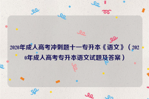 2020年成人高考冲刺题十一专升本《语文》（2020年成人高考专升本语文试题及答案）