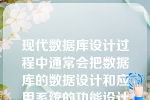 现代数据库设计过程中通常会把数据库的数据设计和应用系统的功能设计分开进行。