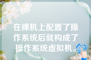 在裸机上配置了操作系统后就构成了操作系统虚拟机。