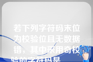 若下列字符码末位为校验位且无数据错，其中采用奇校验的字符码是______（）