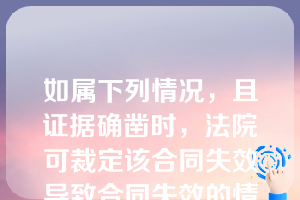 如属下列情况，且证据确凿时，法院可裁定该合同失效导致合同失效的情况主要有（）