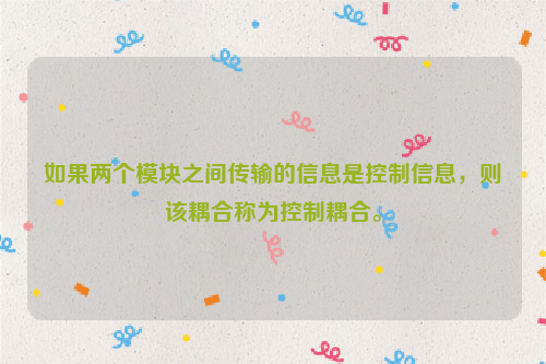 如果两个模块之间传输的信息是控制信息，则该耦合称为控制耦合。