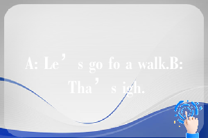 A: Le’s go fo a walk.B: Tha’s igh.