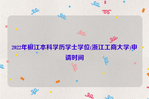 2022年椒江本科学历学士学位(浙江工商大学)申请时间