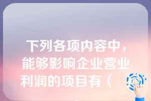 下列各项内容中，能够影响企业营业利润的项目有（  ）。