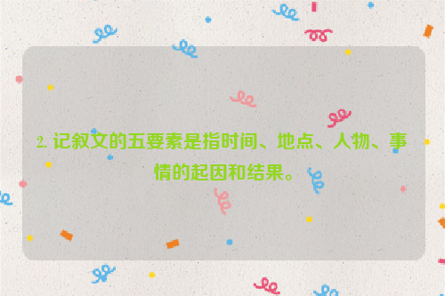 2. 记叙文的五要素是指时间、地点、人物、事情的起因和结果。