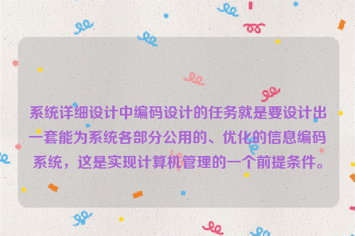 系统详细设计中编码设计的任务就是要设计出一套能为系统各部分公用的、优化的信息编码系统，这是实现计算机管理的一个前提条件。