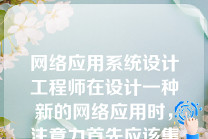 网络应用系统设计工程师在设计一种新的网络应用时，注意力首先应该集中到（）