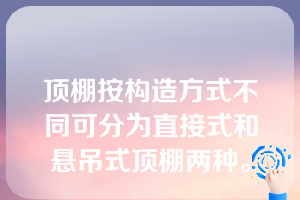 顶棚按构造方式不同可分为直接式和悬吊式顶棚两种。