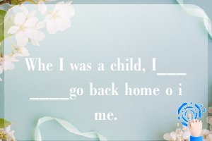 Whe I was a child, I_______go back home o ime.