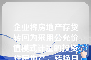 企业将房地产存货转回为采用公允价值模式计量的投资性房地产，转换日存货公允价值小于原账面价值的差额应记入的会计科目是(  )。