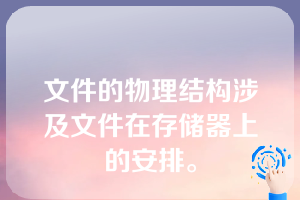 文件的物理结构涉及文件在存储器上的安排。