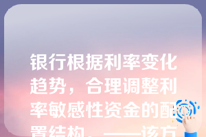 银行根据利率变化趋势，合理调整利率敏感性资金的配置结构。——该方法的名称是