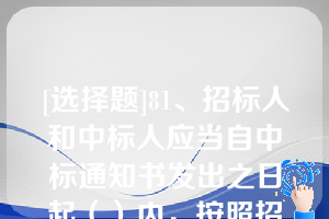 [选择题]81、招标人和中标人应当自中标通知书发出之日起（）内，按照招标文件和中标人的投标文件订立书面合同