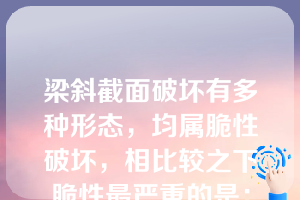 梁斜截面破坏有多种形态，均属脆性破坏，相比较之下脆性最严重的是：（  ）。