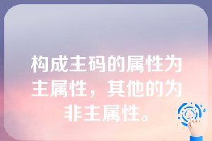 构成主码的属性为主属性，其他的为非主属性。