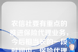 农信社要有重点的推进保险代理业务，今后相当长的一段时间内，保险代理业务的重点是（）。