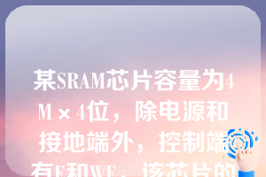 某SRAM芯片容量为4M×4位，除电源和接地端外，控制端有E和WE，该芯片的管脚引出线数目是______（）