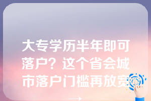 大专学历半年即可落户？这个省会城市落户门槛再放宽→