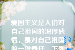 爱国主义是人们对自己祖国的深厚感情，是对自己祖国的一份责任。下列选项中，属于爱国主义最基本内容的有（     ）。