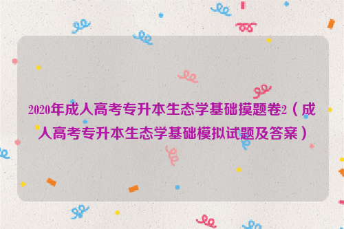 2020年成人高考专升本生态学基础摸题卷2（成人高考专升本生态学基础模拟试题及答案）