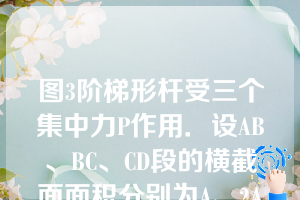 图3阶梯形杆受三个集中力P作用．设AB、BC、CD段的横截面面积分别为A、2A和3A，则三段杆的横截面上轴力和应力分别（）