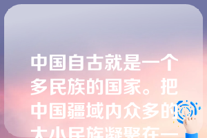 中国自古就是一个多民族的国家。把中国疆域内众多的大小民族凝聚在一起,把亿万中华儿女牢牢地吸引在中国大地上,动员和鼓舞中国人民团结奋斗的一面旗帜是（ ）。