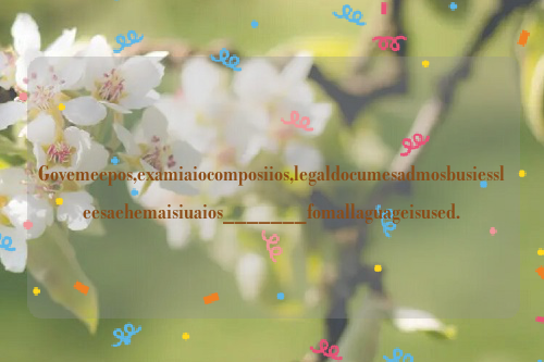 Govemeepos,examiaiocomposiios,legaldocumesadmosbusiessleesaehemaisiuaios_______fomallaguageisused.