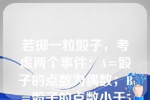 若掷一粒骰子，考虑两个事件：A=骰子的点数为偶数；B=骰子的点数小于5。                 则条件概率P(B|A)=