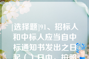 [选择题]91、招标人和中标人应当自中标通知书发出之日起（）日内，按照招标文件和中标人的投标文件订立书面合同