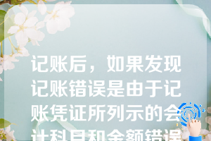 记账后，如果发现记账错误是由于记账凭证所列示的会计科目和金额错误引起的，可采用的更正错账方法是（  ）。