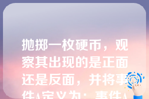 抛掷一枚硬币，观察其出现的是正面还是反面，并将事件A定义为：事件A=出现正面，这一事件的概率记为P(A)。则概率P(A)=1/2的含义是