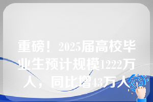 重磅！2025届高校毕业生预计规模1222万人，同比增43万人