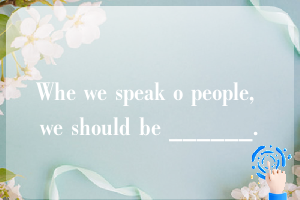 Whe we speak o people, we should be ______.