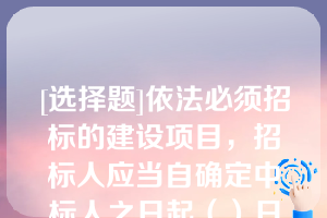 [选择题]依法必须招标的建设项目，招标人应当自确定中标人之日起（）日内，向有关行政监