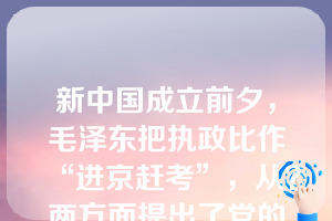 新中国成立前夕，毛泽东把执政比作“进京赶考”，从？两方面提出了党的执政问题。