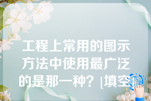 工程上常用的图示方法中使用最广泛的是那一种？[填空]