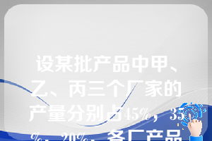 设某批产品中甲、乙、丙三个厂家的产量分别占45%，35%，20%，各厂产品中次品率分别为4%、2%和5%. 现从中任取一件，取到的恰好是次品的概率为