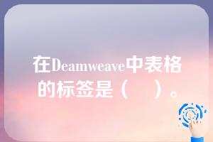 在Deamweave中表格的标签是（   ）。