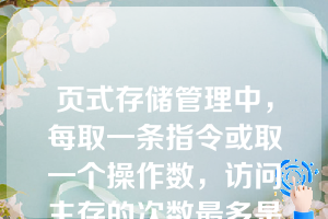 页式存储管理中，每取一条指令或取一个操作数，访问主存的次数最多是（）