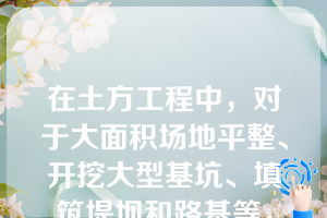 在土方工程中，对于大面积场地平整、开挖大型基坑、填筑堤坝和路基等，宜首先选择的土方机械为（）（第二章知识点10土方机械化施工）