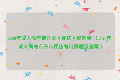 2020年成人高考专升本《民法》摸题卷4（2020年成人高考专升本民法考试真题及答案）