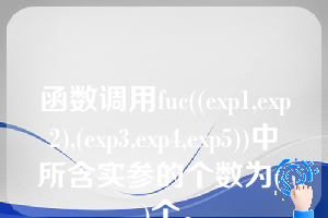 函数调用fuc((exp1,exp2),(exp3,exp4,exp5))中所含实参的个数为(  )个。