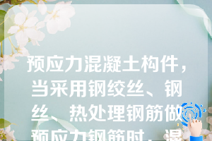 预应力混凝土构件，当采用钢绞丝、钢丝、热处理钢筋做预应力钢筋时，混凝土强度等级不宜低于（   ）。