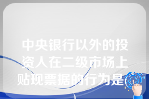 中央银行以外的投资人在二级市场上贴现票据的行为是( )