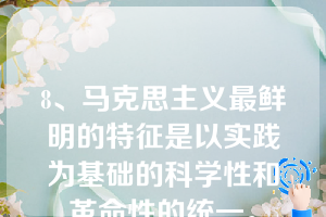 8、马克思主义最鲜明的特征是以实践为基础的科学性和革命性的统一。