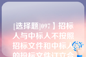 [选择题]097】招标人与中标人不按照招标文件和中标人的投标文件订立合同的或者招标人、中标人订立背离合同实质性内容的协议的责令改正；可以处中标项目金额千分之五以上千分之十以下的罚款（）