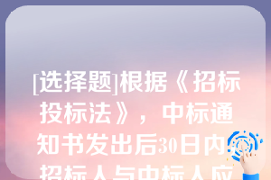 [选择题]根据《招标投标法》，中标通知书发出后30日内，招标人与中标人应当按照招标文件和（）订立书面合同
A、中标后的降价函
B、中标人的投标文件
C、合同谈判结果
D、中标通知书